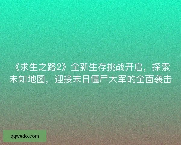 《求生之路2》全新生存挑战开启，探索未知地图，迎接末日僵尸大军的全面袭击